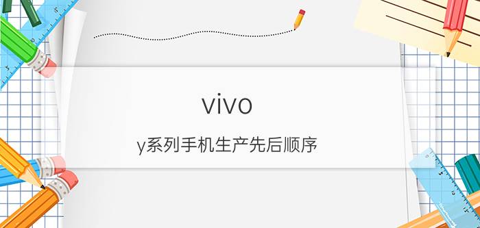 vivo y系列手机生产先后顺序